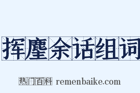 挥麈余话组词是什么意思的图片